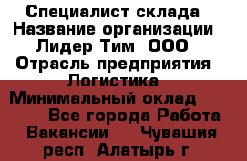 Специалист склада › Название организации ­ Лидер Тим, ООО › Отрасль предприятия ­ Логистика › Минимальный оклад ­ 35 000 - Все города Работа » Вакансии   . Чувашия респ.,Алатырь г.